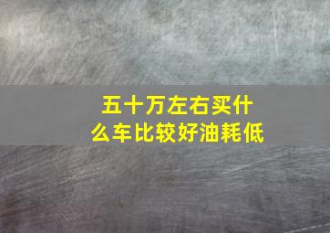 五十万左右买什么车比较好油耗低