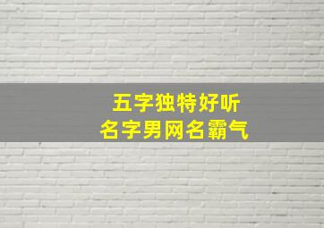 五字独特好听名字男网名霸气