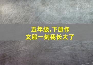 五年级,下册作文那一刻我长大了