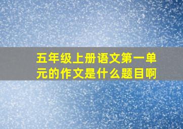 五年级上册语文第一单元的作文是什么题目啊