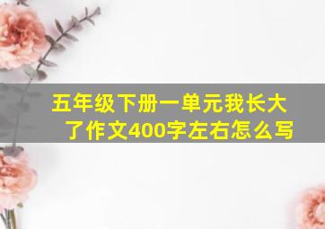 五年级下册一单元我长大了作文400字左右怎么写