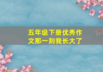 五年级下册优秀作文那一刻我长大了