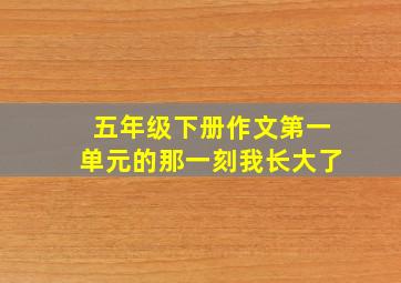 五年级下册作文第一单元的那一刻我长大了