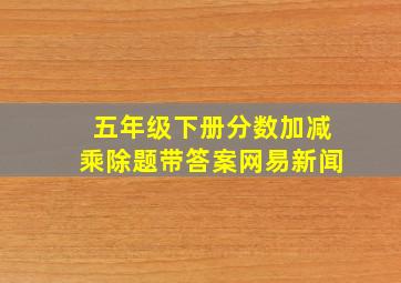 五年级下册分数加减乘除题带答案网易新闻