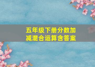 五年级下册分数加减混合运算含答案