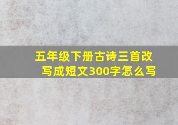 五年级下册古诗三首改写成短文300字怎么写