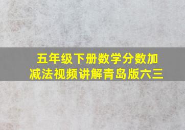 五年级下册数学分数加减法视频讲解青岛版六三