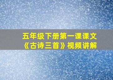 五年级下册第一课课文《古诗三首》视频讲解