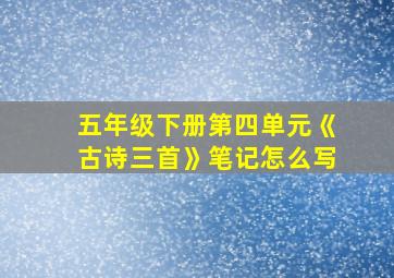 五年级下册第四单元《古诗三首》笔记怎么写