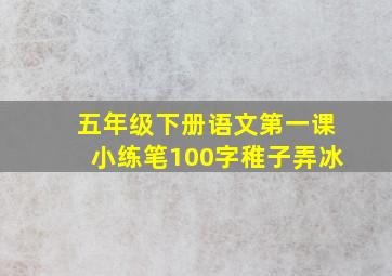 五年级下册语文第一课小练笔100字稚子弄冰