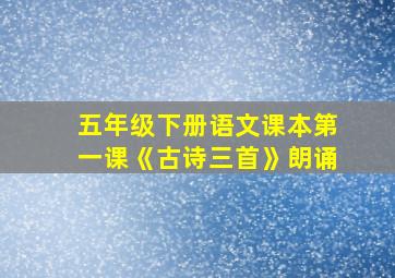 五年级下册语文课本第一课《古诗三首》朗诵