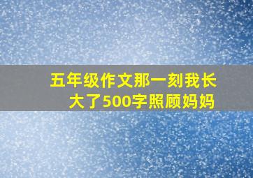 五年级作文那一刻我长大了500字照顾妈妈