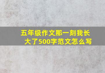 五年级作文那一刻我长大了500字范文怎么写