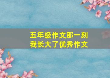 五年级作文那一刻我长大了优秀作文