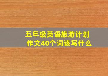 五年级英语旅游计划作文40个词该写什么