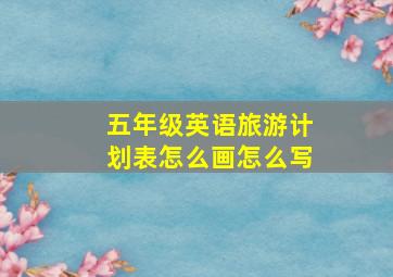 五年级英语旅游计划表怎么画怎么写