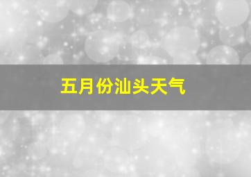 五月份汕头天气