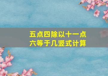 五点四除以十一点六等于几竖式计算