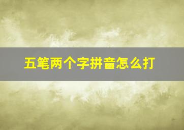 五笔两个字拼音怎么打