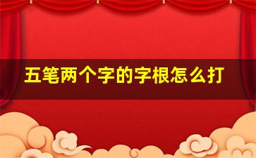 五笔两个字的字根怎么打