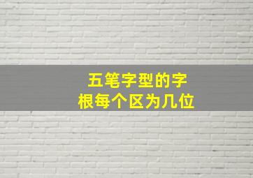 五笔字型的字根每个区为几位