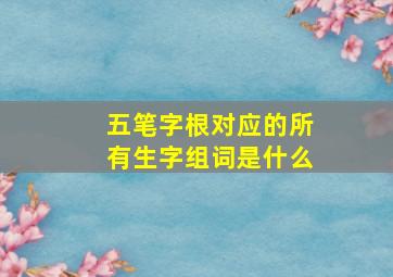 五笔字根对应的所有生字组词是什么