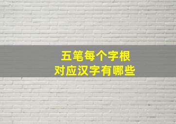 五笔每个字根对应汉字有哪些