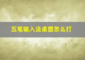 五笔输入法桌面怎么打