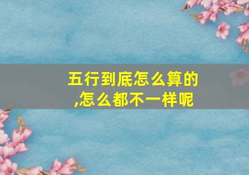 五行到底怎么算的,怎么都不一样呢