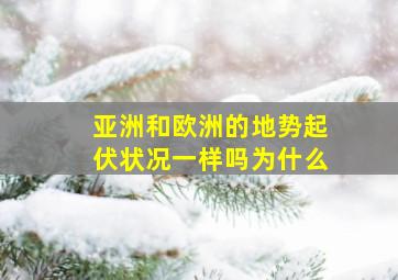 亚洲和欧洲的地势起伏状况一样吗为什么