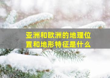 亚洲和欧洲的地理位置和地形特征是什么