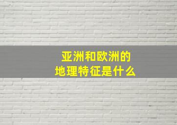 亚洲和欧洲的地理特征是什么