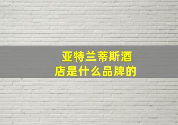 亚特兰蒂斯酒店是什么品牌的