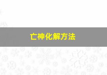 亡神化解方法