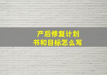 产后修复计划书和目标怎么写