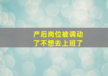 产后岗位被调动了不想去上班了