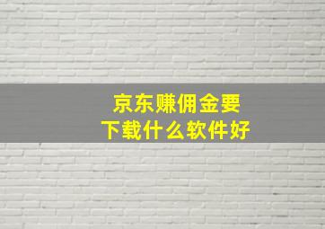 京东赚佣金要下载什么软件好