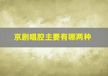 京剧唱腔主要有哪两种