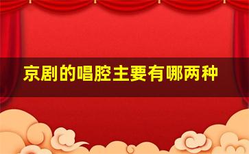 京剧的唱腔主要有哪两种