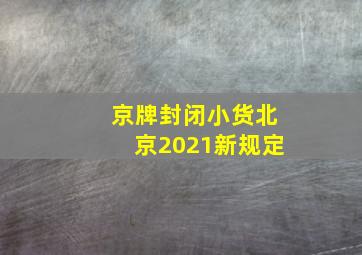 京牌封闭小货北京2021新规定