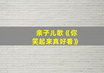 亲子儿歌《你笑起来真好看》