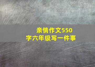 亲情作文550字六年级写一件事