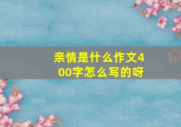 亲情是什么作文400字怎么写的呀