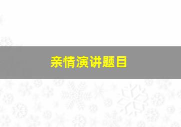 亲情演讲题目