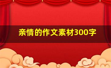 亲情的作文素材300字