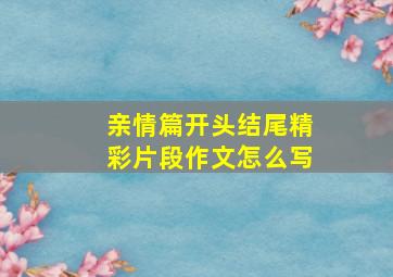 亲情篇开头结尾精彩片段作文怎么写