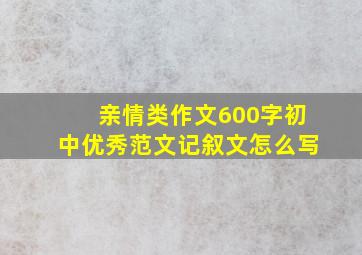 亲情类作文600字初中优秀范文记叙文怎么写