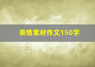 亲情素材作文150字