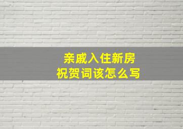 亲戚入住新房祝贺词该怎么写