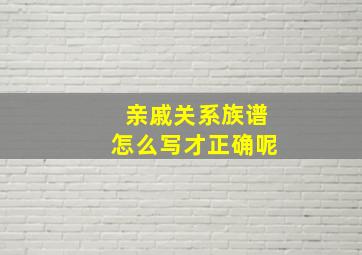 亲戚关系族谱怎么写才正确呢